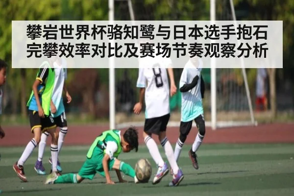 攀岩世界杯骆知鹭与日本选手抱石完攀效率对比及赛场节奏观察分析